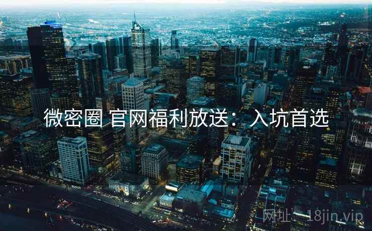 微密圈 官网福利放送：入坑首选