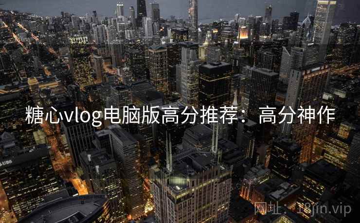 糖心vlog电脑版高分推荐：高分神作