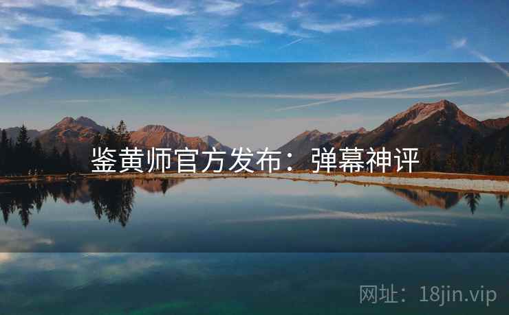 鉴黄师官方发布：弹幕神评