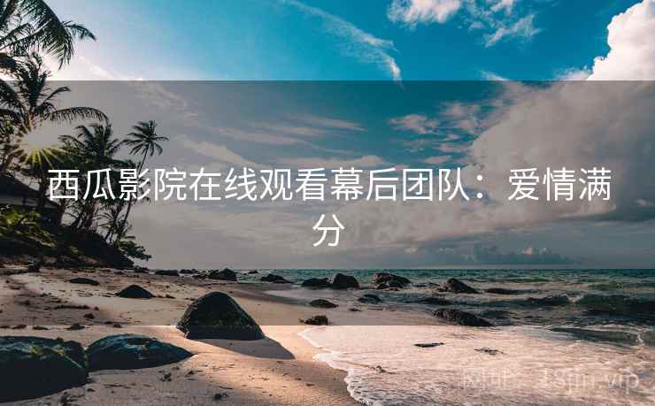 西瓜影院在线观看幕后团队：爱情满分