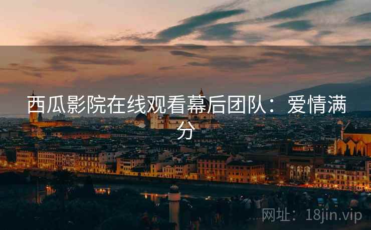 西瓜影院在线观看幕后团队：爱情满分