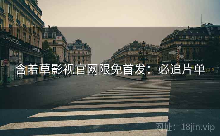 含羞草影视官网限免首发：必追片单
