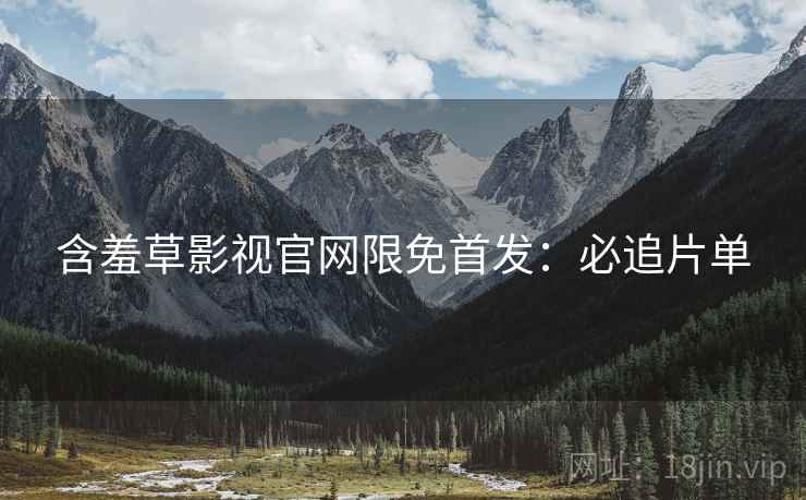 含羞草影视官网限免首发：必追片单