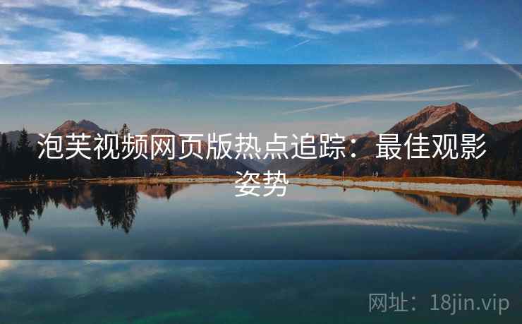 泡芙视频网页版热点追踪：最佳观影姿势