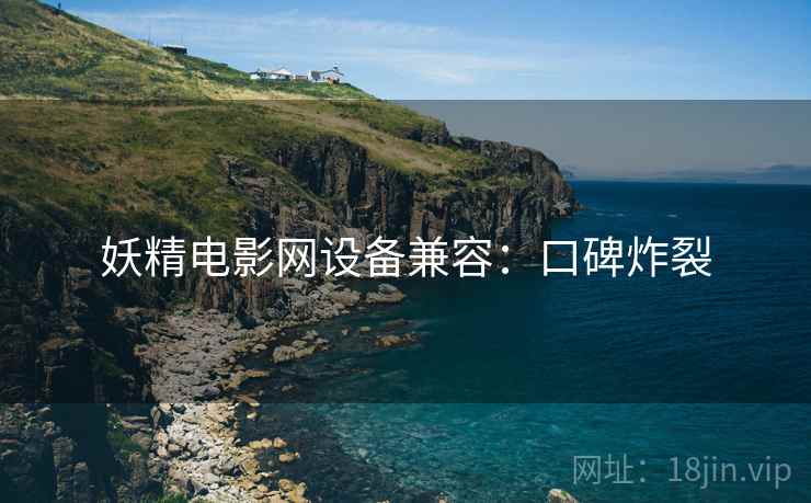 妖精电影网设备兼容：口碑炸裂