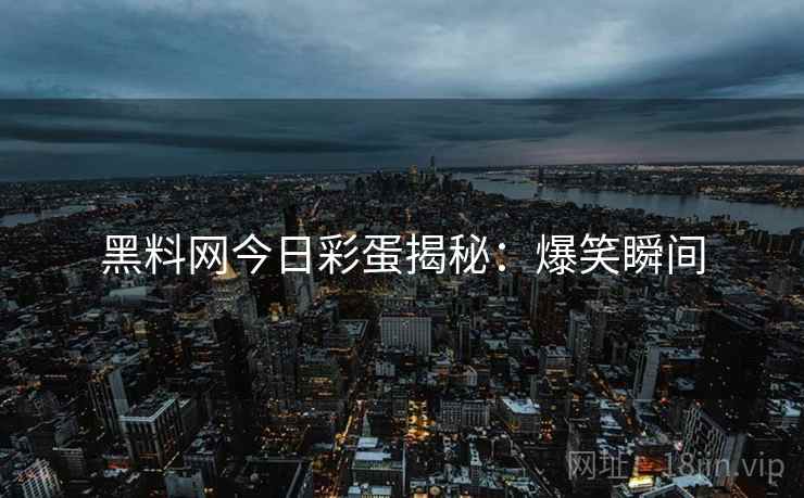 黑料网今日彩蛋揭秘：爆笑瞬间