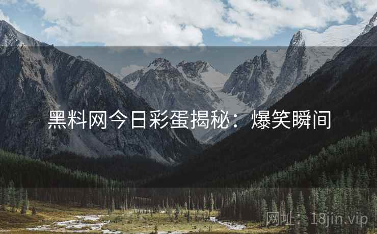 黑料网今日彩蛋揭秘：爆笑瞬间