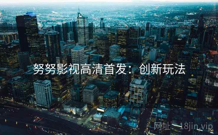 努努影视高清首发：创新玩法