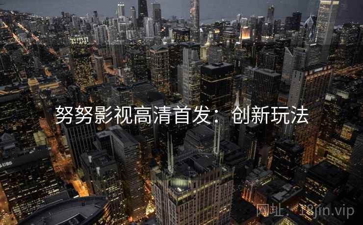 努努影视高清首发：创新玩法