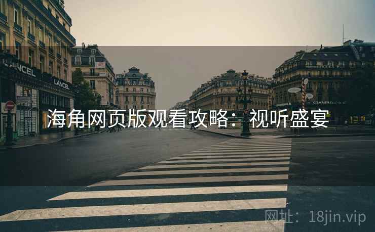 海角网页版观看攻略：视听盛宴