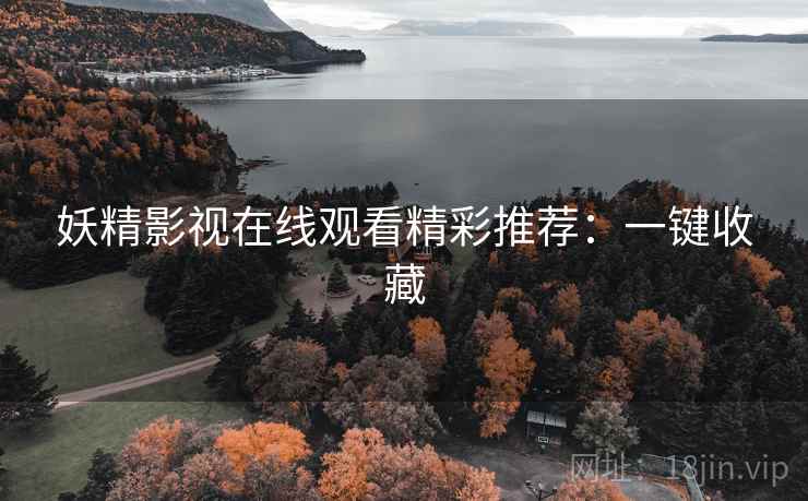 妖精影视在线观看精彩推荐：一键收藏