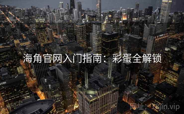 海角官网入门指南：彩蛋全解锁
