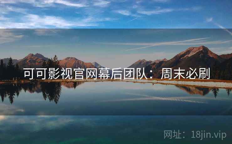 可可影视官网幕后团队：周末必刷