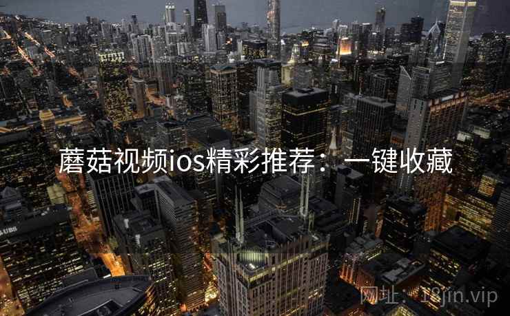 蘑菇视频ios精彩推荐：一键收藏