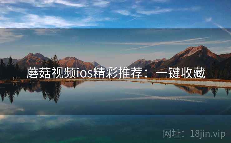 蘑菇视频ios精彩推荐：一键收藏