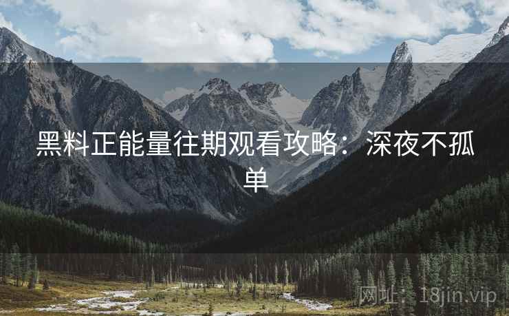 黑料正能量往期观看攻略：深夜不孤单