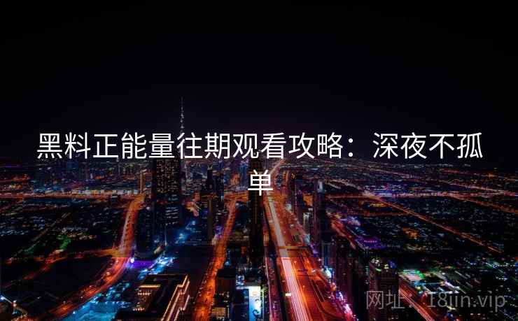 黑料正能量往期观看攻略：深夜不孤单