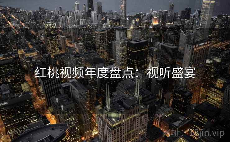 红桃视频年度盘点：视听盛宴