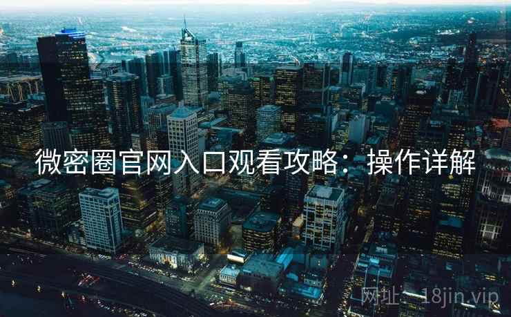微密圈官网入口观看攻略：操作详解
