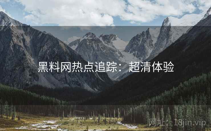 黑料网热点追踪：超清体验