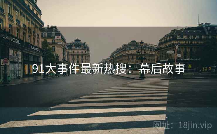 91大事件最新热搜：幕后故事