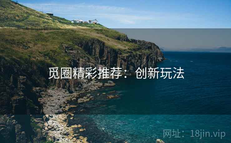 觅圈精彩推荐：创新玩法