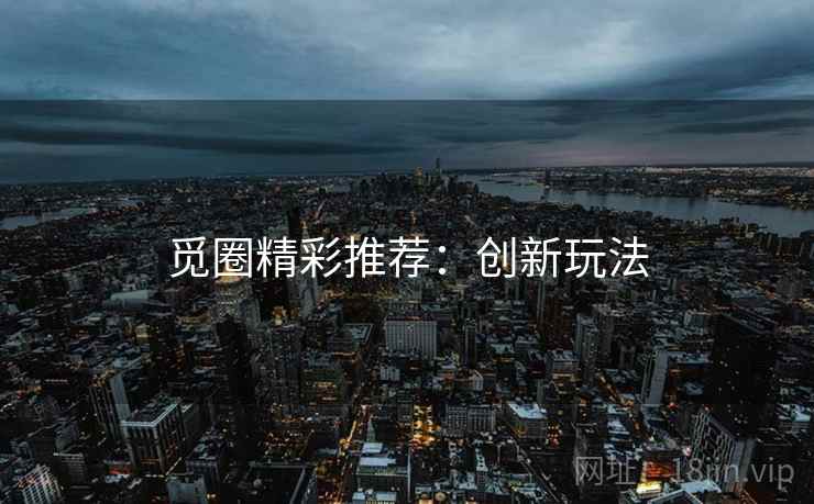 觅圈精彩推荐：创新玩法