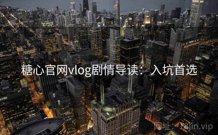 糖心官网vlog剧情导读：入坑首选
