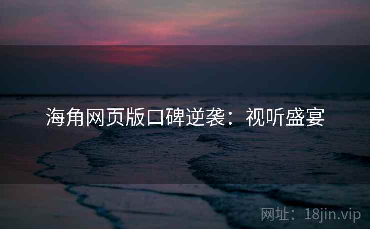海角网页版口碑逆袭：视听盛宴