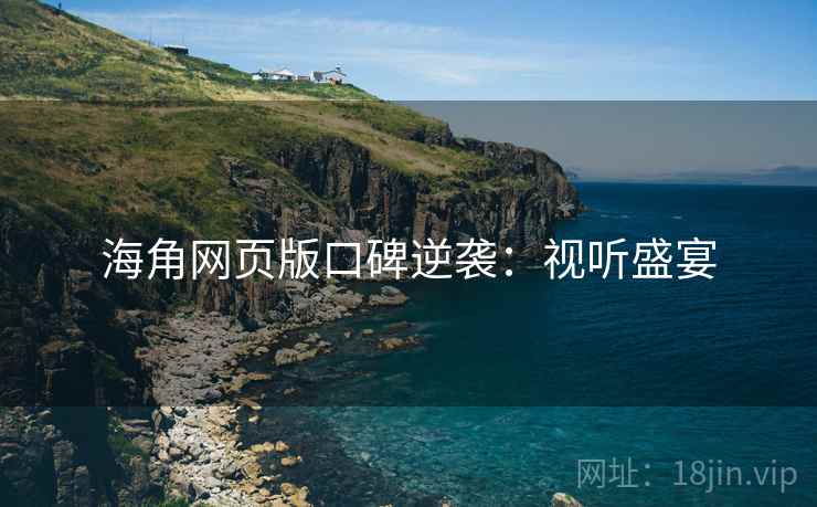 海角网页版口碑逆袭：视听盛宴