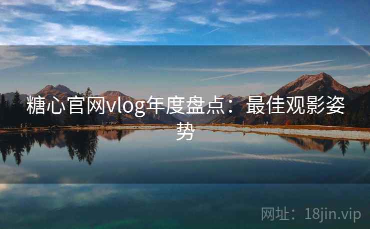 糖心官网vlog年度盘点：最佳观影姿势