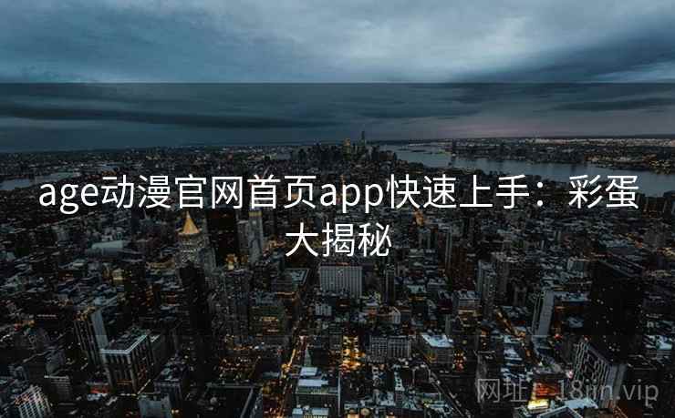 age动漫官网首页app快速上手：彩蛋大揭秘