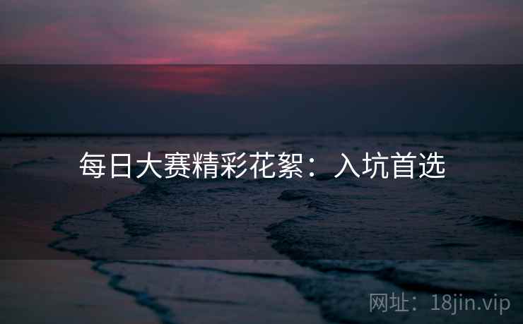 每日大赛精彩花絮：入坑首选