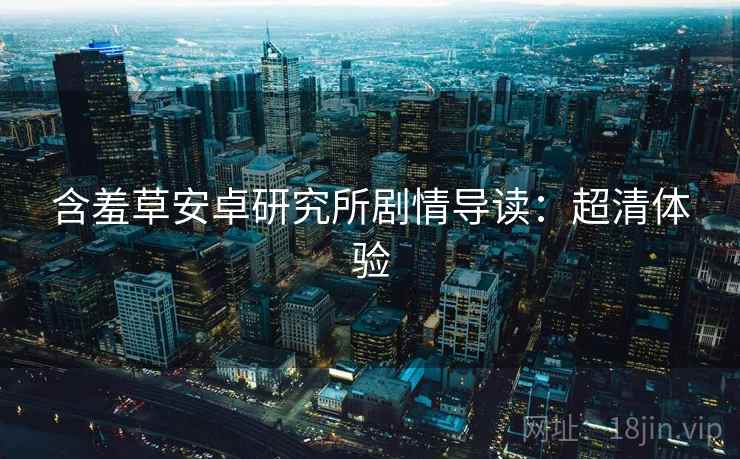 含羞草安卓研究所剧情导读：超清体验