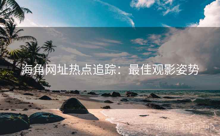 海角网址热点追踪：最佳观影姿势
