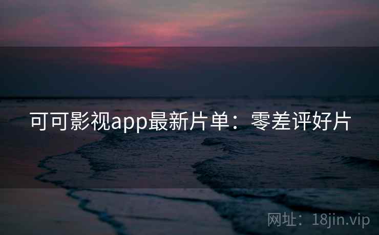 可可影视app最新片单：零差评好片